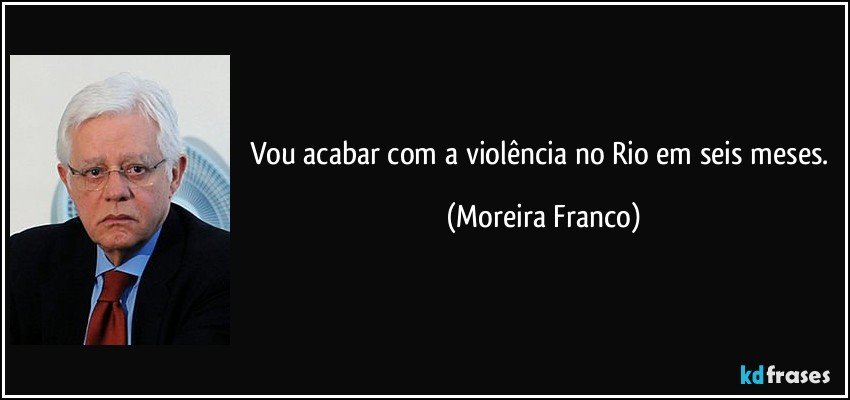 Vou acabar com a violência no Rio em seis meses. (Moreira Franco)