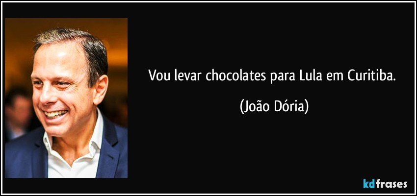 Vou levar chocolates para Lula em Curitiba. (João Dória)