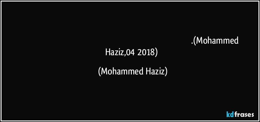 تحتاج إلى خلق أخلاقيات عالمية للسلام لأولئك الذين يروجون للسلام العالمي.(Mohammed Haziz,04/2018) (Mohammed Haziz)