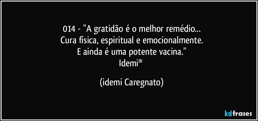 014 - "A gratidão é o melhor remédio...
Cura física, espiritual e emocionalmente.
E ainda é uma potente vacina."
Idemi® (Idemi Caregnato)