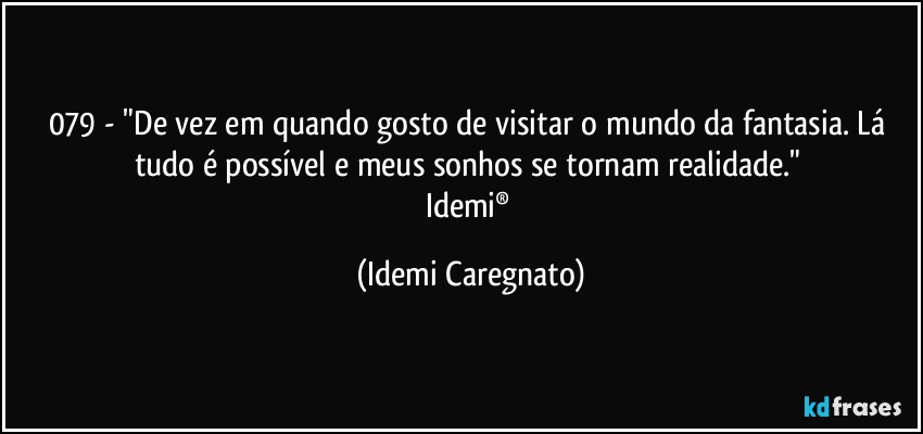 079 - "De vez em quando gosto de visitar o mundo da fantasia. Lá tudo é possível e meus sonhos se tornam realidade." 
Idemi® (Idemi Caregnato)