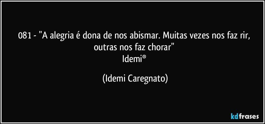 081 - "A alegria é dona de nos abismar. Muitas vezes nos faz rir, outras nos faz chorar" 
Idemi® (Idemi Caregnato)