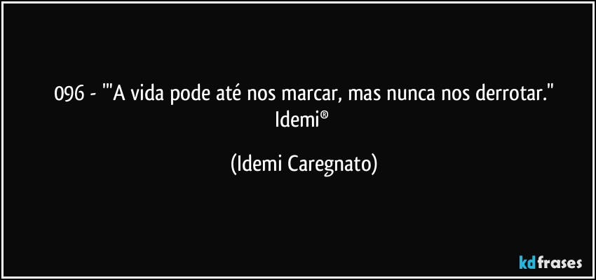 096 - '"A vida pode até nos marcar, mas nunca nos derrotar."
Idemi® (Idemi Caregnato)