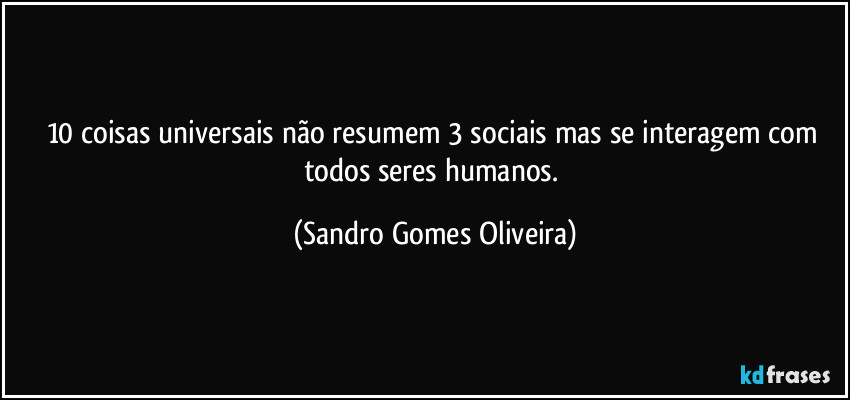 10 coisas universais não resumem 3 sociais mas se interagem com todos seres humanos. (Sandro Gomes Oliveira)
