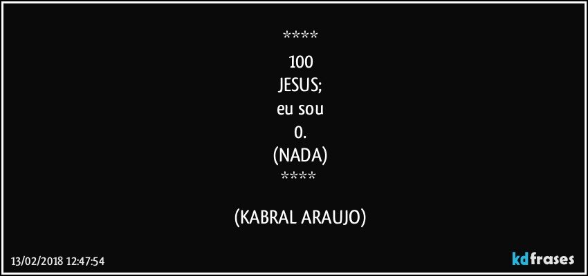 
100
JESUS;
eu sou
0.
(NADA)
 (KABRAL ARAUJO)
