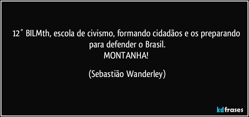 12° BILMth, escola de civismo, formando cidadãos e os preparando para defender o Brasil.
MONTANHA! (Sebastião Wanderley)