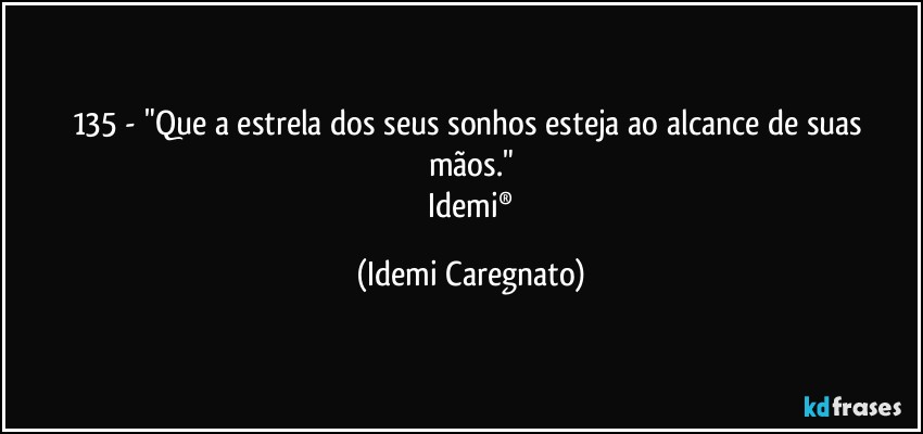 135 - "Que a estrela dos seus sonhos esteja ao alcance de suas mãos."
 Idemi® (Idemi Caregnato)