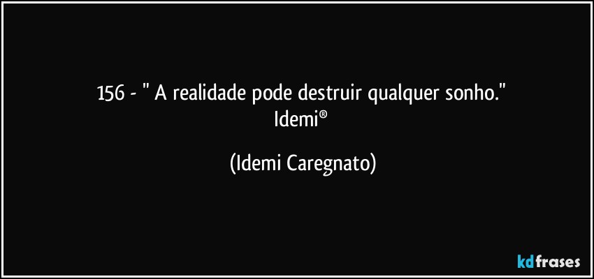 156 - " A realidade pode destruir qualquer sonho." 
Idemi® (Idemi Caregnato)