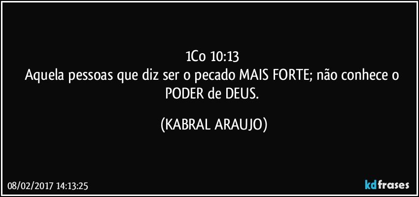 1Co 10:13 
Aquela pessoas que diz ser o pecado MAIS FORTE; não conhece o PODER de DEUS. (KABRAL ARAUJO)