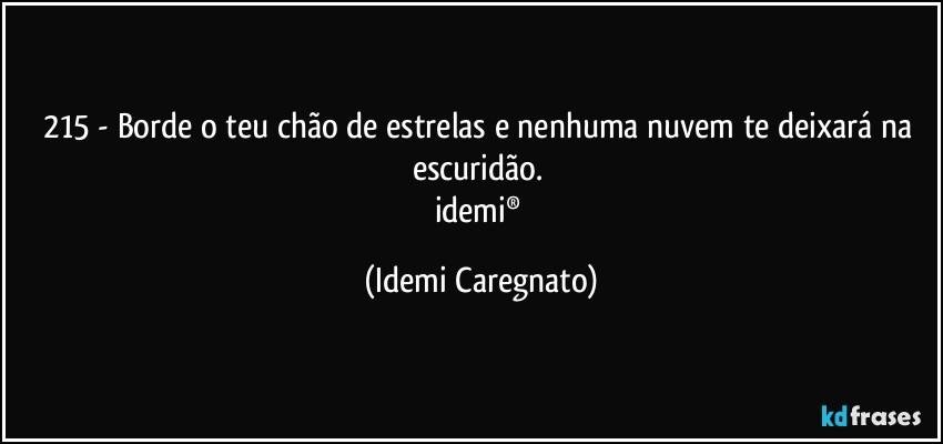 215 - Borde o teu chão de estrelas e nenhuma nuvem te deixará na escuridão. 
idemi® (Idemi Caregnato)