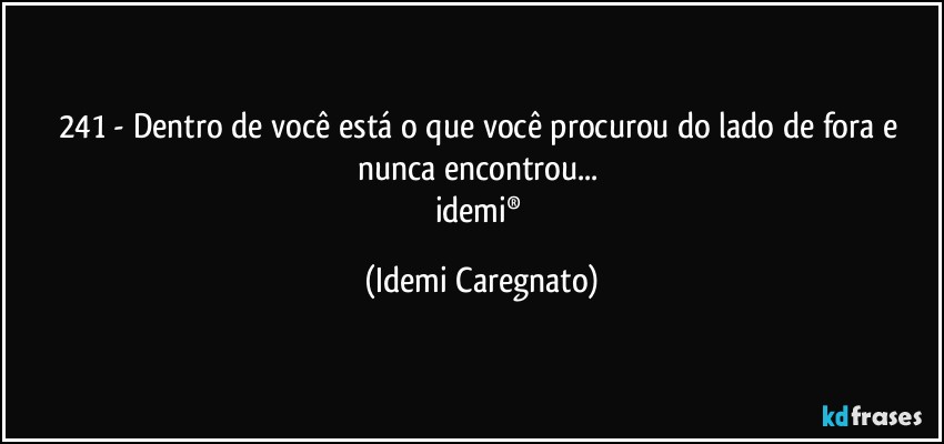 241 - Dentro de você está o que você procurou do lado de fora e nunca encontrou... 
idemi® (Idemi Caregnato)