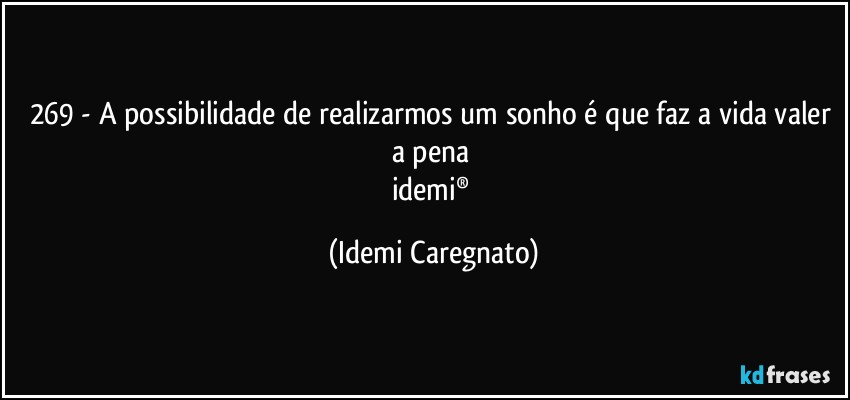 269 - A possibilidade de realizarmos um sonho é que faz a vida valer a pena 
idemi® (Idemi Caregnato)