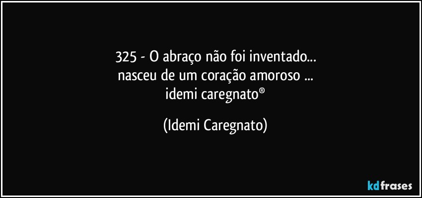 325 - O abraço não foi inventado...
nasceu de um coração amoroso ...
♥idemi caregnato® (Idemi Caregnato)