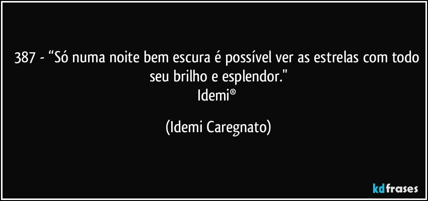 387 - “Só numa noite bem escura é possível ver as estrelas com todo seu brilho e esplendor."
Idemi® (Idemi Caregnato)