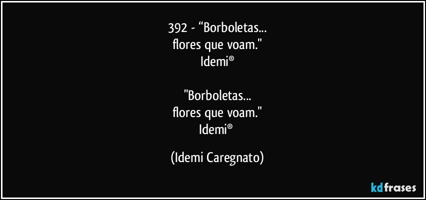 392 - “Borboletas...
flores que voam."
Idemi®

"Borboletas...
flores que voam."
Idemi® (Idemi Caregnato)