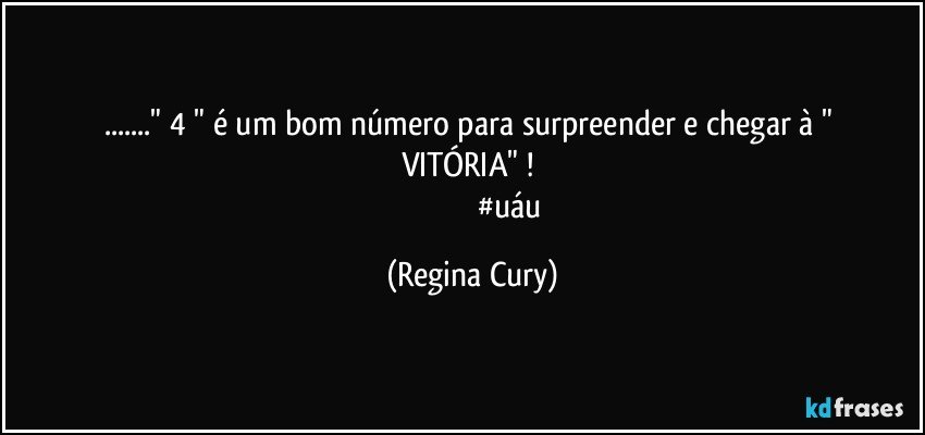 ..." 4 "  é um bom número para  surpreender e  chegar à  " VITÓRIA"  ! 
                                      #uáu (Regina Cury)