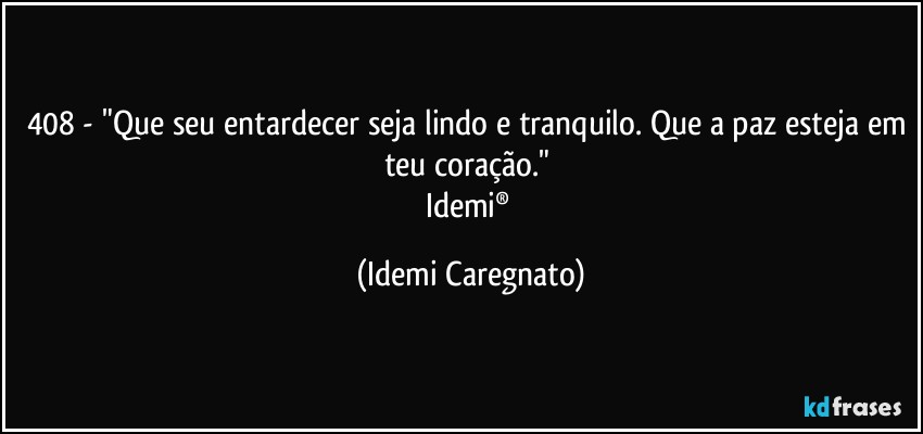 408 - "Que seu entardecer seja lindo e tranquilo. Que a paz esteja em teu coração." 
Idemi® (Idemi Caregnato)