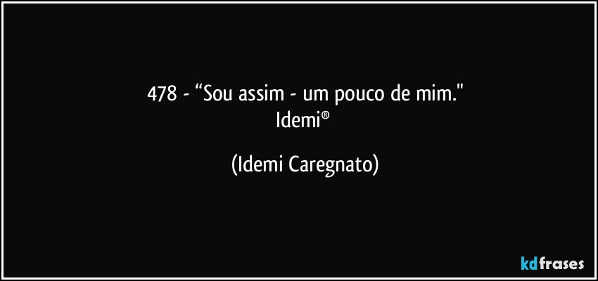 478 - “Sou assim - um pouco de mim."
Idemi® (Idemi Caregnato)