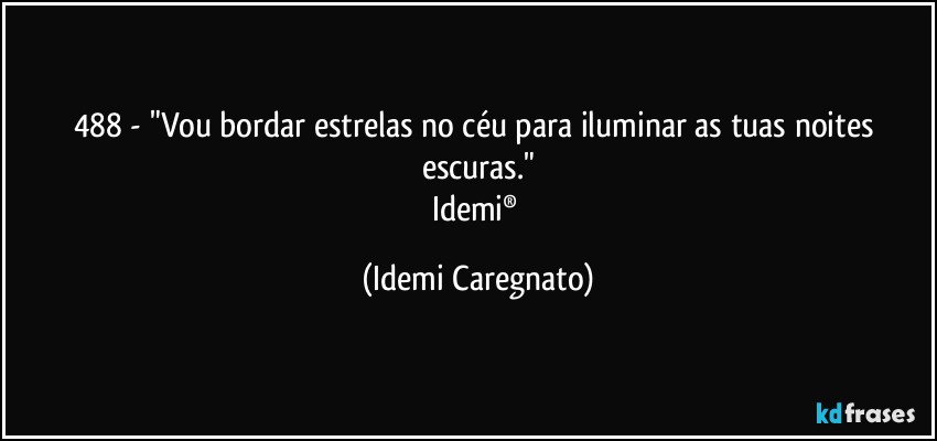 488 - "Vou bordar estrelas no céu para iluminar as tuas noites escuras."
Idemi® (Idemi Caregnato)