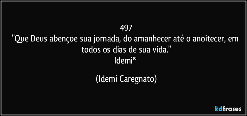 497
"Que Deus abençoe sua jornada, do amanhecer até o anoitecer, em todos os dias de sua vida."
Idemi® (Idemi Caregnato)