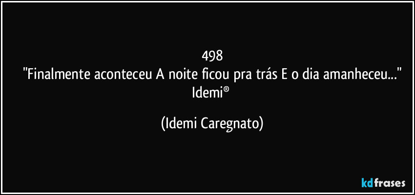 498
"Finalmente aconteceu A noite ficou pra trás E o dia amanheceu..."
Idemi® (Idemi Caregnato)