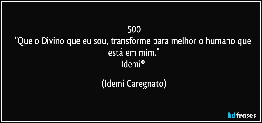 500
"Que o Divino que eu sou, transforme para melhor o humano que está em mim."
Idemi® (Idemi Caregnato)