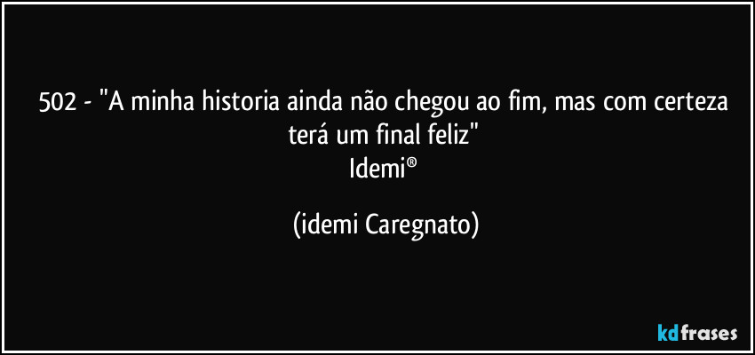 502 - "A minha historia ainda não chegou ao fim, mas com certeza terá um final feliz" 
Idemi® (Idemi Caregnato)