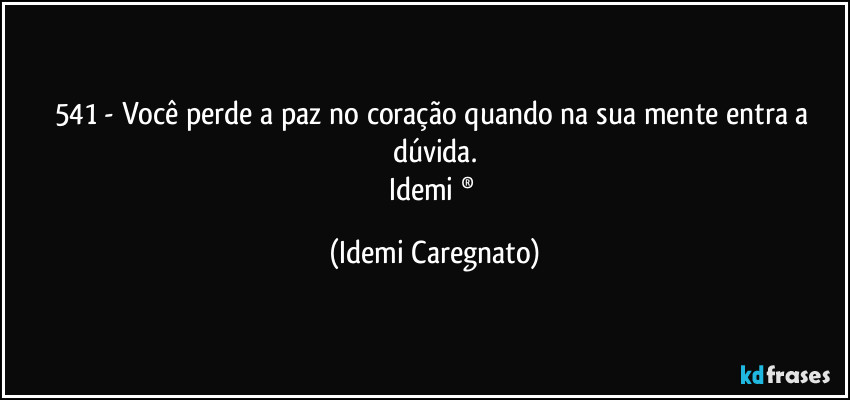 541 - Você perde a paz no coração quando na sua mente entra a dúvida.
Idemi  ® (Idemi Caregnato)