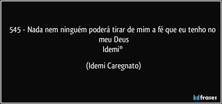 545 - Nada nem ninguém poderá tirar de mim a fé que eu tenho no meu Deus
Idemi® (Idemi Caregnato)