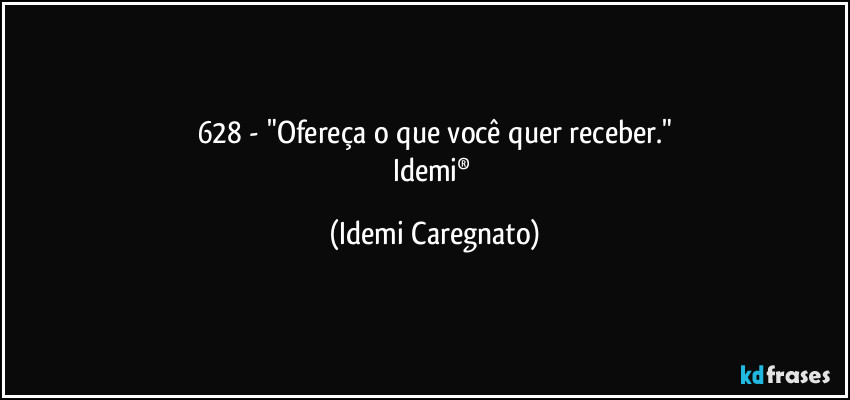 628 - "Ofereça o que você quer receber."
Idemi® (Idemi Caregnato)