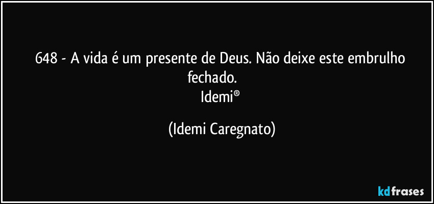 648 -  A vida é um presente de Deus. Não deixe este embrulho fechado.                 
Idemi® (Idemi Caregnato)