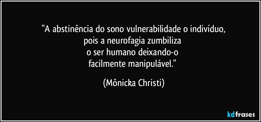 "A abstinência do sono vulnerabilidade o indivíduo,
pois a  neurofagia zumbiliza 
o ser humano deixando-o 
facilmente  manipulável." (Mônicka Christi)