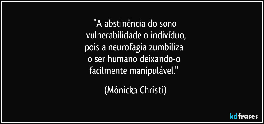 "A abstinência do sono
 vulnerabilidade o indivíduo,
pois a  neurofagia zumbiliza 
o ser humano deixando-o 
facilmente  manipulável." (Mônicka Christi)