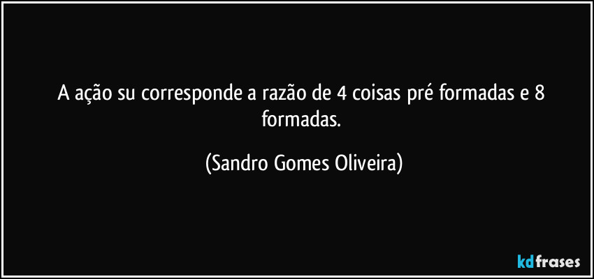 A ação su corresponde a razão de 4 coisas pré formadas e 8 formadas. (Sandro Gomes Oliveira)