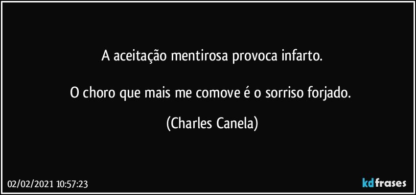 A aceitação mentirosa provoca infarto.

O choro que mais me comove é o sorriso forjado. (Charles Canela)