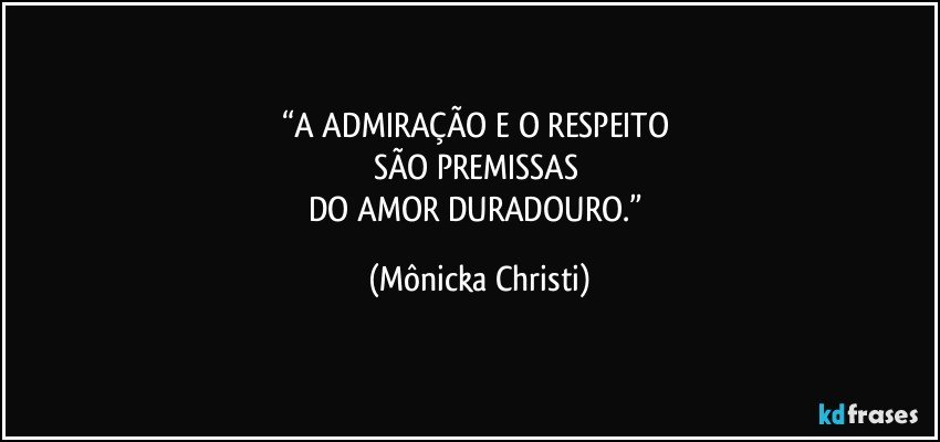 “A ADMIRAÇÃO E O RESPEITO 
SÃO PREMISSAS 
DO AMOR DURADOURO.” (Mônicka Christi)