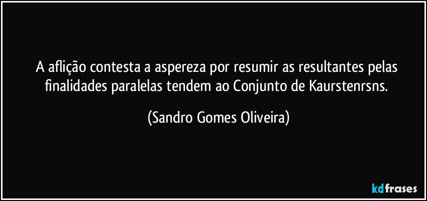 A aflição contesta a aspereza por resumir as resultantes pelas finalidades paralelas tendem ao Conjunto de Kaurstenrsns. (Sandro Gomes Oliveira)