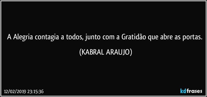 A Alegria contagia a todos, junto com a Gratidão que abre as portas. (KABRAL ARAUJO)