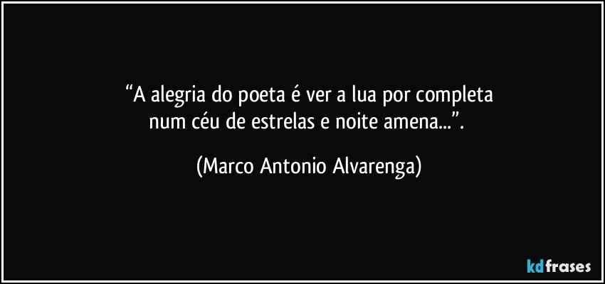 “A alegria do poeta é ver a lua por completa
num céu de estrelas e noite amena...”. (Marco Antonio Alvarenga)