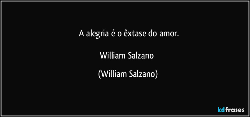 ⁠A alegria é o êxtase do amor.

William Salzano (William Salzano)