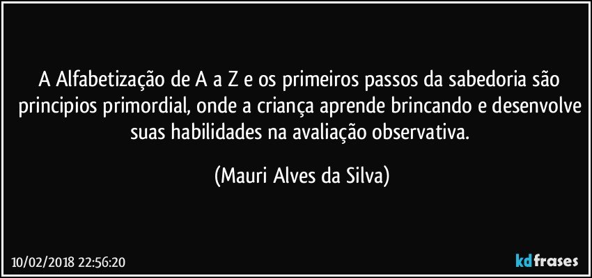 A Alfabetização de A a Z e os primeiros passos da sabedoria são principios primordial, onde a criança aprende brincando e desenvolve suas habilidades na avaliação observativa. (Mauri Alves da Silva)