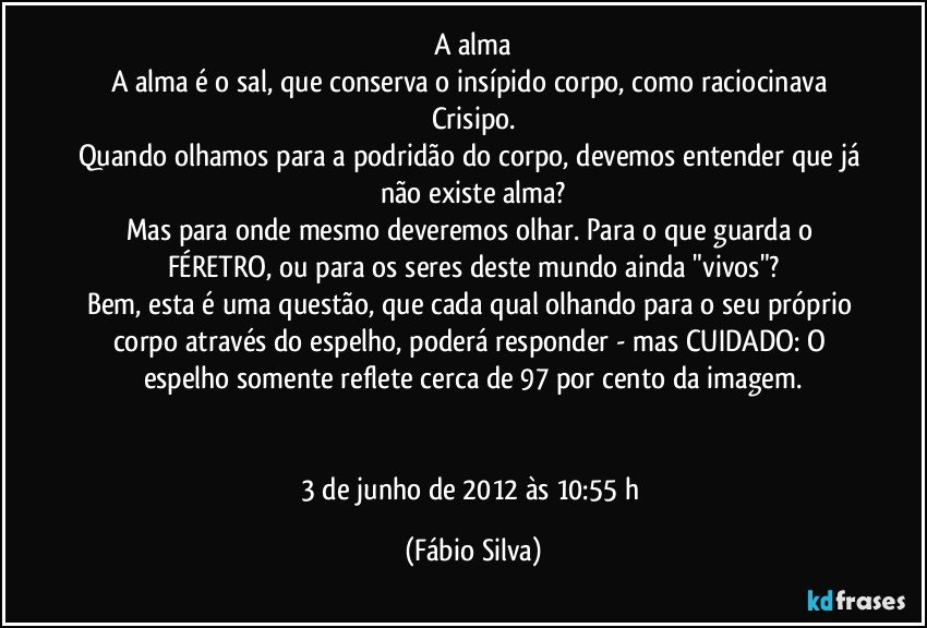 A alma A alma é o sal, que conserva o insípido corpo, como...