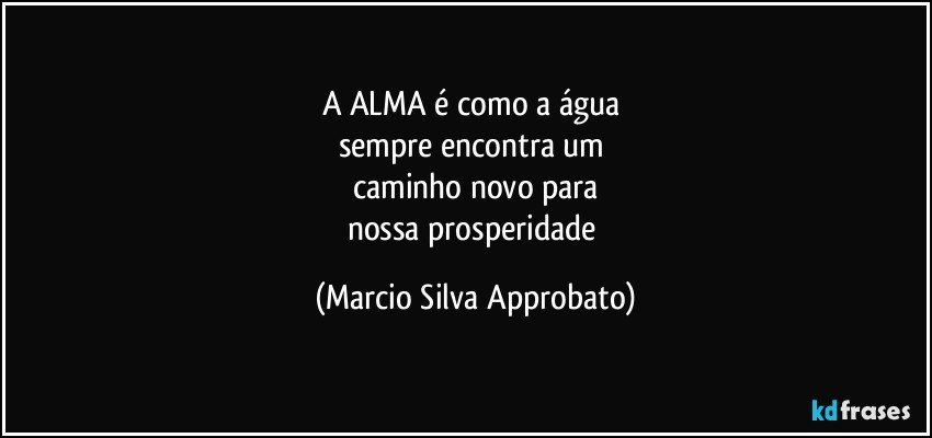 A ALMA é como a água 
sempre encontra um 
caminho novo para
nossa prosperidade (Marcio Silva Approbato)