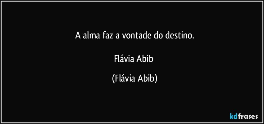 A alma faz a vontade do destino.

Flávia Abib (Flávia Abib)