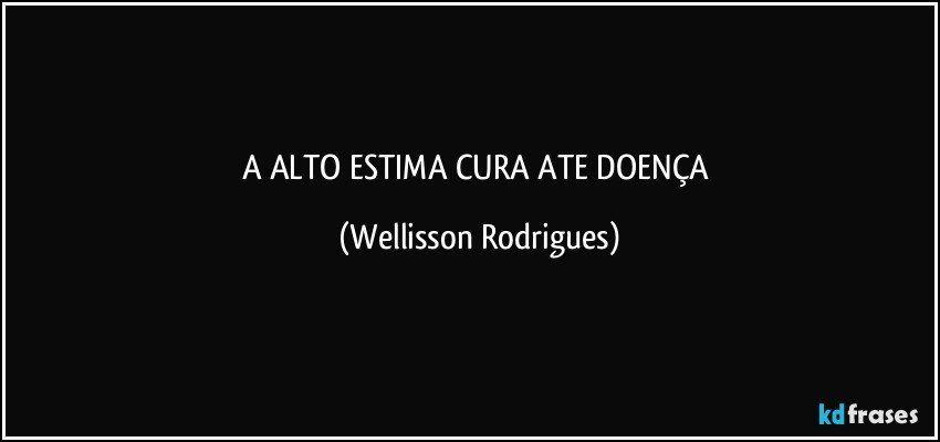 A  ALTO   ESTIMA CURA  ATE  DOENÇA (Wellisson Rodrigues)