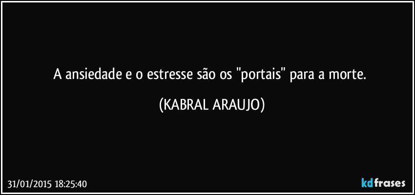 A ansiedade e o estresse são os "portais" para a morte. (KABRAL ARAUJO)