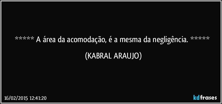  A área da acomodação, é a mesma da negligência.  (KABRAL ARAUJO)