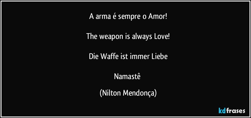 A arma é sempre o Amor!

The weapon is always Love!

Die Waffe ist immer Liebe

Namastê (Nilton Mendonça)