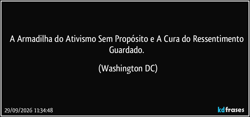 A Armadilha do Ativismo Sem Propósito e A Cura do Ressentimento Guardado. (Washington DC)