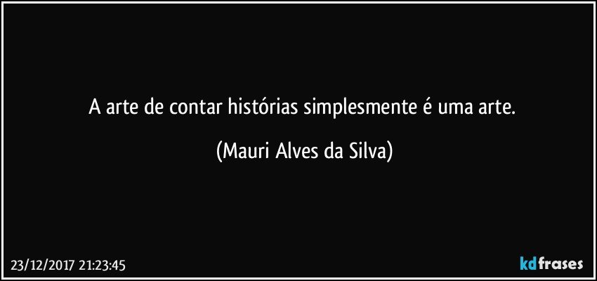 A arte de contar histórias simplesmente é uma arte. (Mauri Alves da Silva)